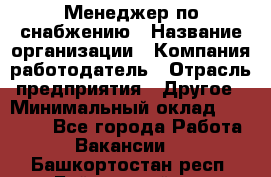 Менеджер по снабжению › Название организации ­ Компания-работодатель › Отрасль предприятия ­ Другое › Минимальный оклад ­ 33 000 - Все города Работа » Вакансии   . Башкортостан респ.,Баймакский р-н